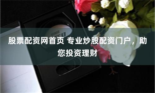 股票配资网首页 专业炒股配资门户，助您投资理财