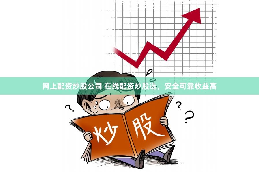 网上配资炒股公司 在线配资炒股选，安全可靠收益高