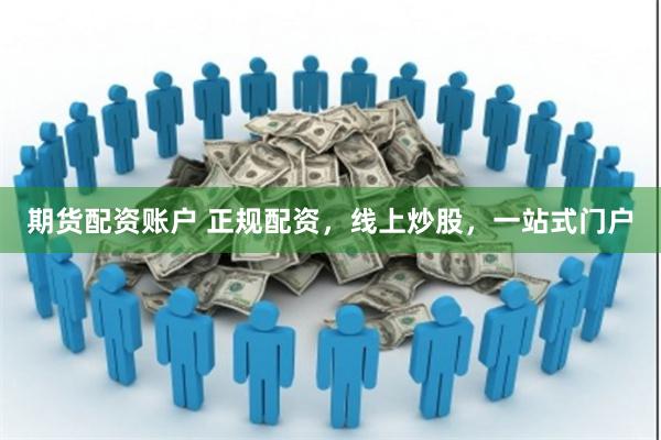 期货配资账户 正规配资，线上炒股，一站式门户