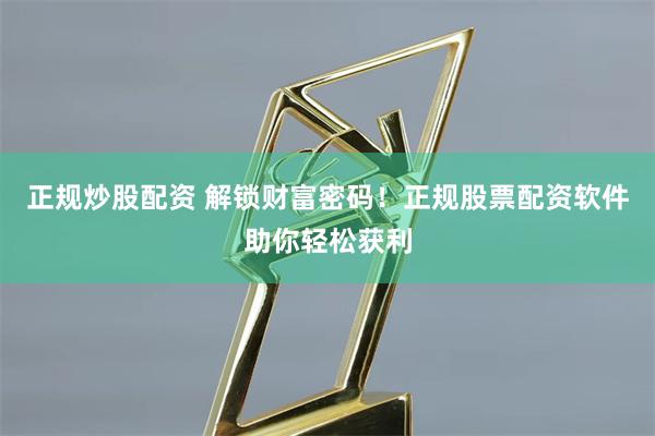 正规炒股配资 解锁财富密码！正规股票配资软件助你轻松获利
