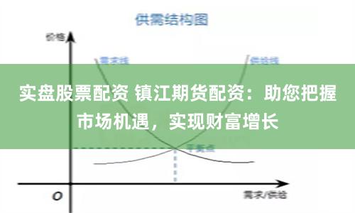 实盘股票配资 镇江期货配资：助您把握市场机遇，实现财富增长