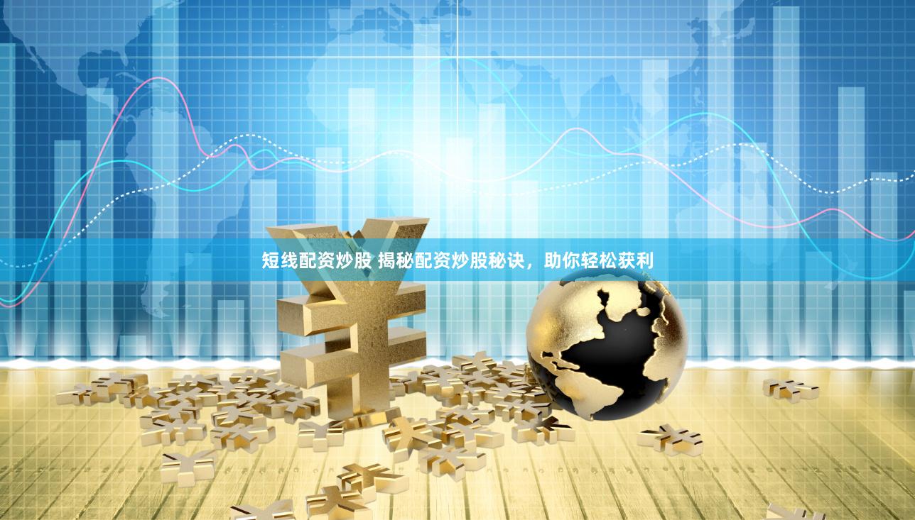 短线配资炒股 揭秘配资炒股秘诀，助你轻松获利