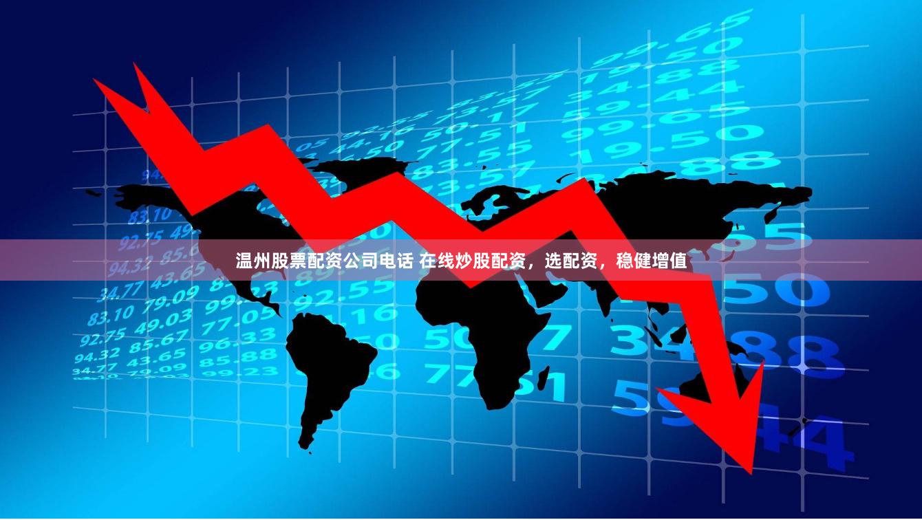 温州股票配资公司电话 在线炒股配资，选配资，稳健增值
