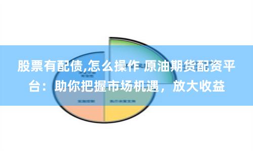 股票有配债,怎么操作 原油期货配资平台：助你把握市场机遇，放大收益