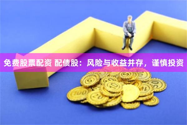免费股票配资 配债股：风险与收益并存，谨慎投资