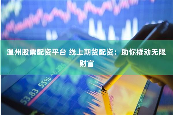 温州股票配资平台 线上期货配资：助你撬动无限财富