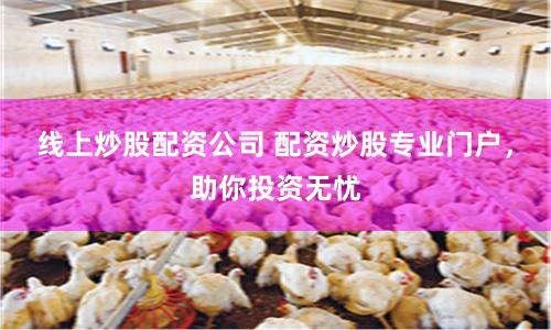 线上炒股配资公司 配资炒股专业门户，助你投资无忧