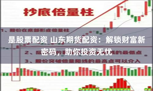 是股票配资 山东期货配资：解锁财富新密码，助你投资无忧
