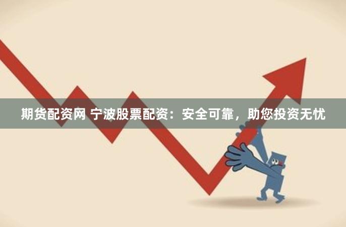 期货配资网 宁波股票配资：安全可靠，助您投资无忧