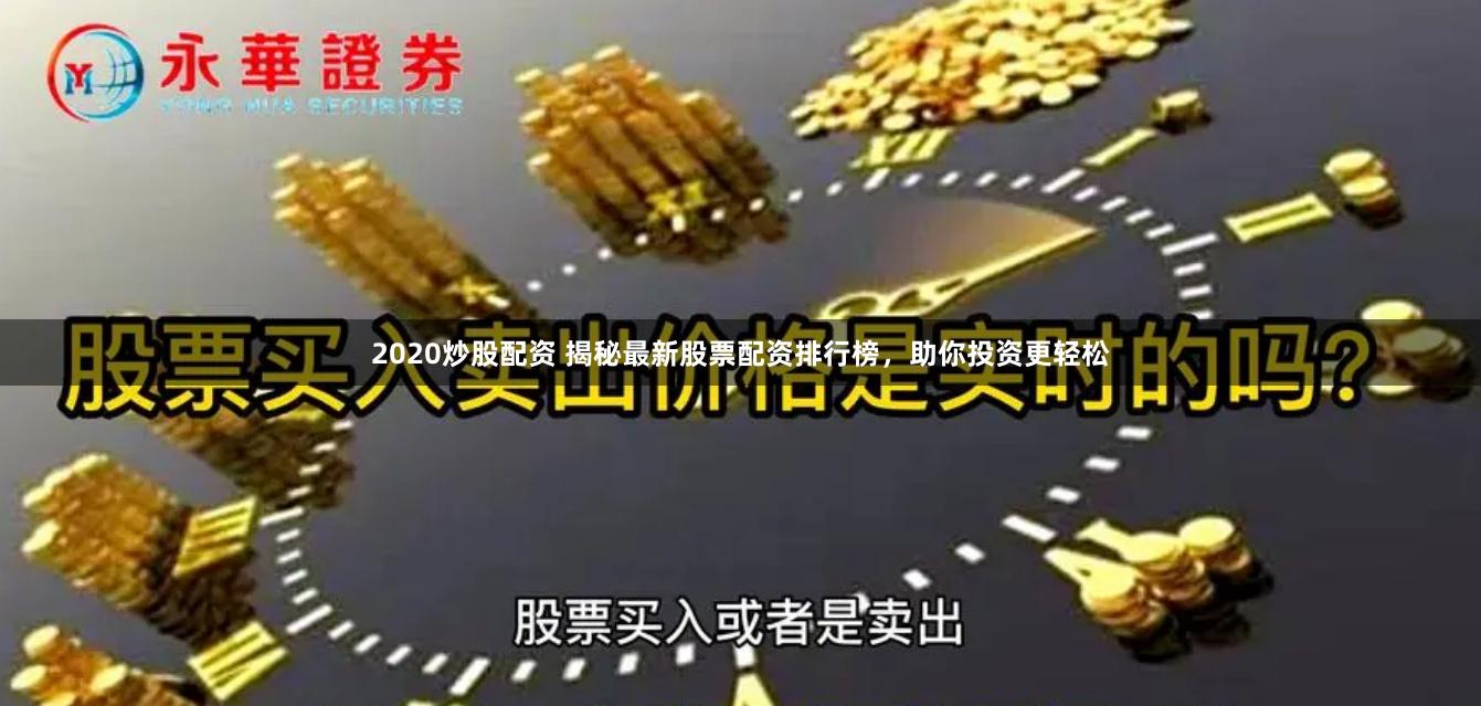 2020炒股配资 揭秘最新股票配资排行榜，助你投资更轻松