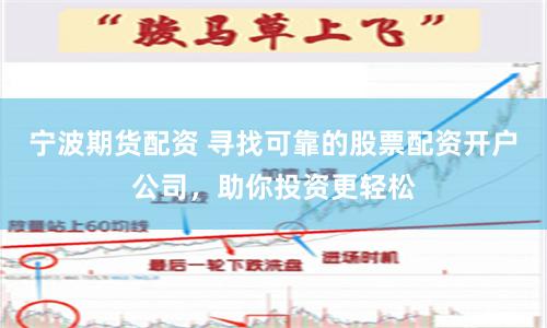 宁波期货配资 寻找可靠的股票配资开户公司，助你投资更轻松