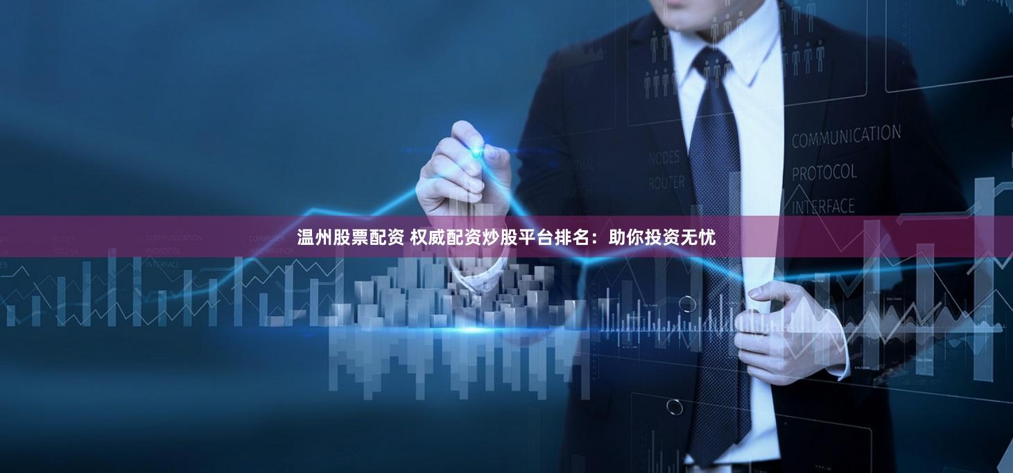 温州股票配资 权威配资炒股平台排名：助你投资无忧