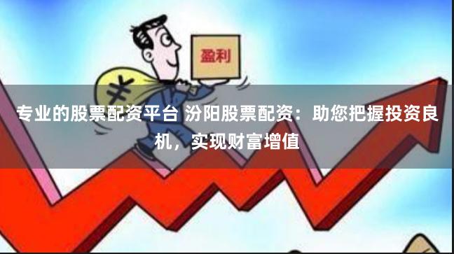 专业的股票配资平台 汾阳股票配资：助您把握投资良机，实现财富增值