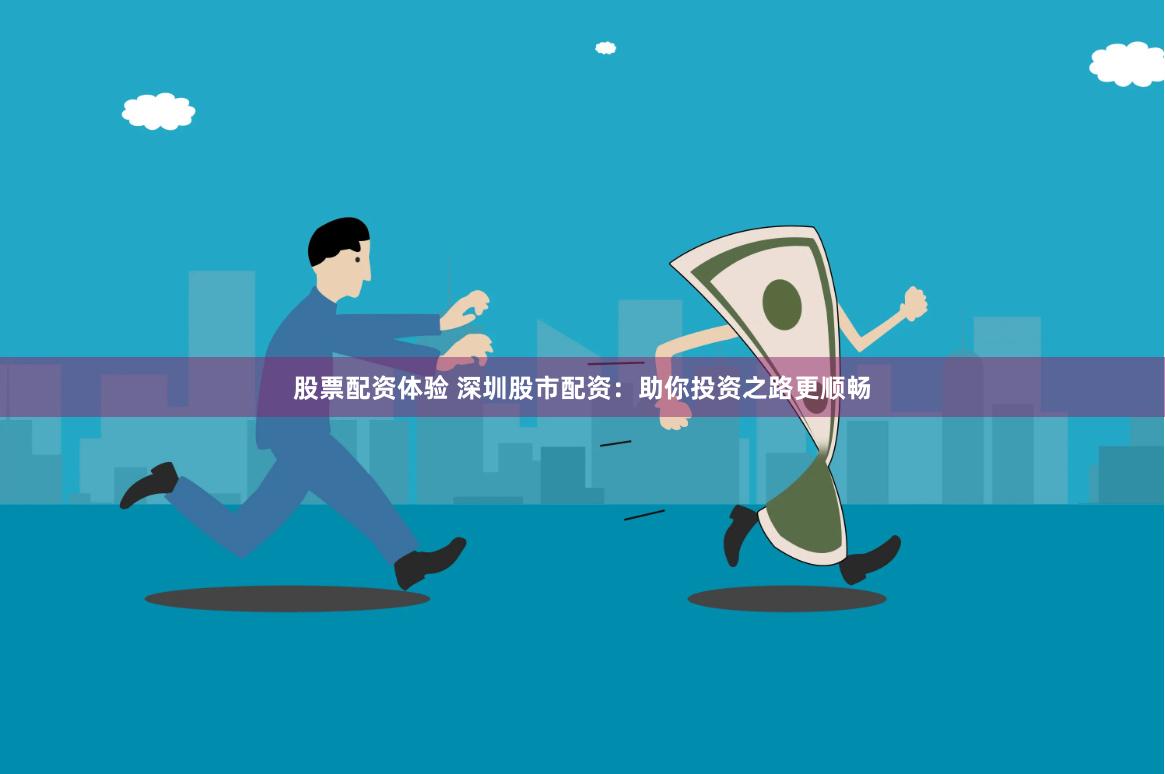 股票配资体验 深圳股市配资：助你投资之路更顺畅