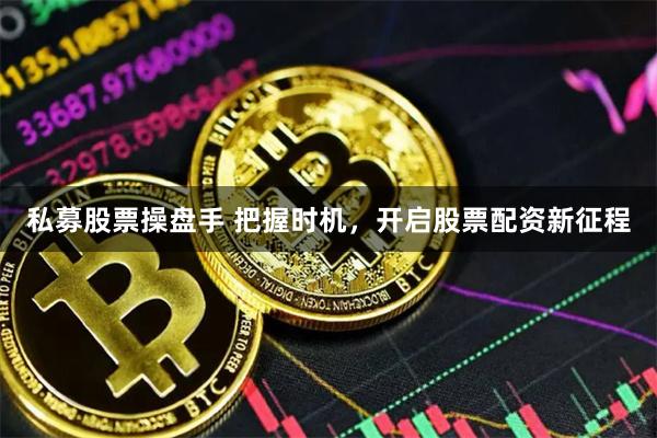 私募股票操盘手 把握时机，开启股票配资新征程