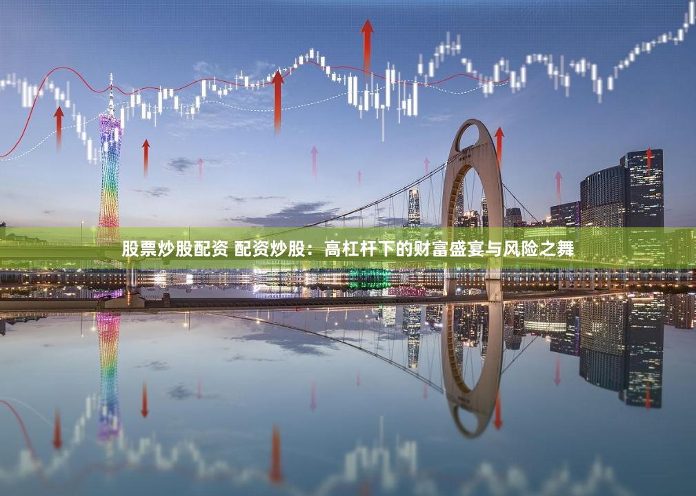 股票炒股配资 配资炒股：高杠杆下的财富盛宴与风险之舞