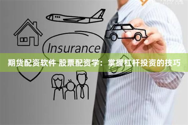 期货配资软件 股票配资学：掌握杠杆投资的技巧
