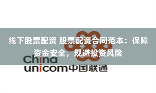 线下股票配资 股票配资合同范本：保障资金安全，规避投资风险