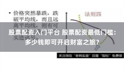 股票配资入门平台 股票配资最低门槛：多少钱即可开启财富之旅？