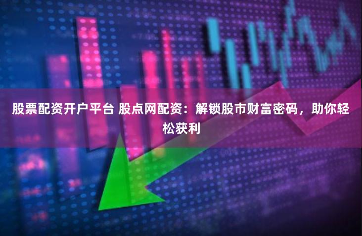 股票配资开户平台 股点网配资：解锁股市财富密码，助你轻松获利