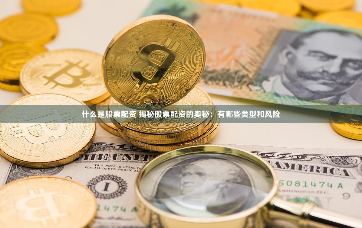 什么是股票配资 揭秘股票配资的奥秘：有哪些类型和风险