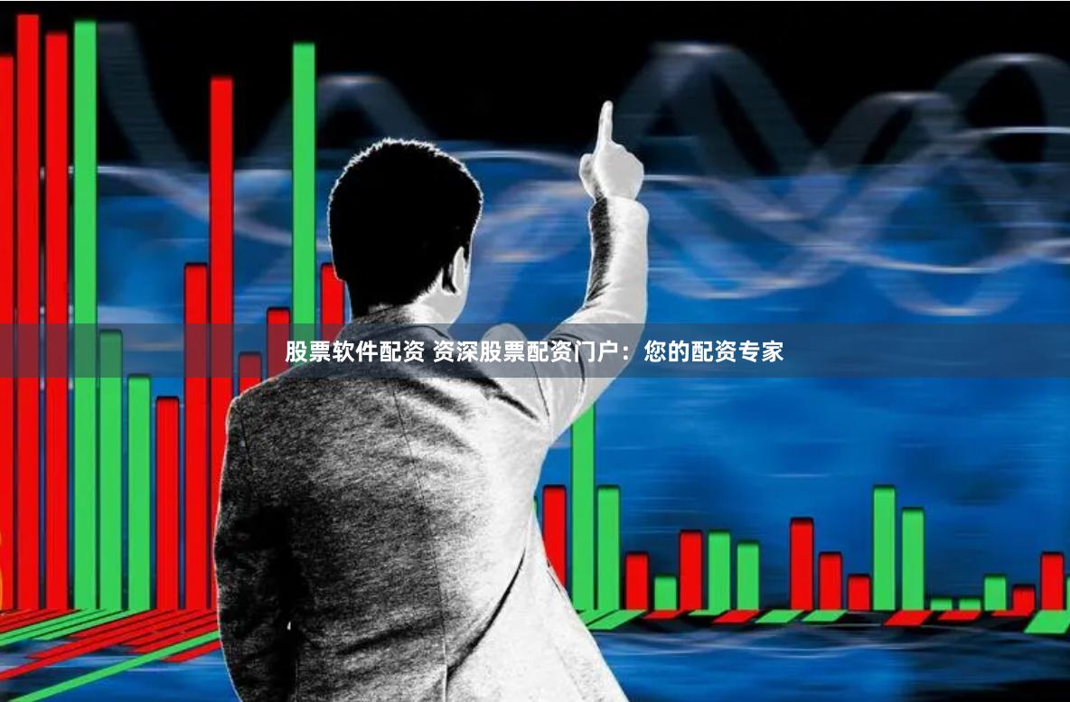 股票软件配资 资深股票配资门户：您的配资专家