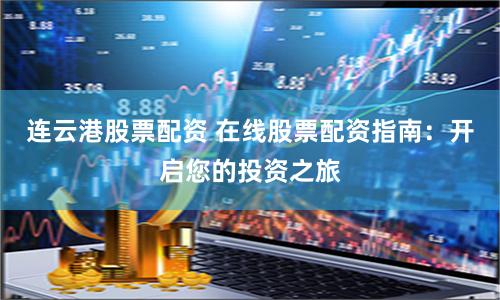 连云港股票配资 在线股票配资指南：开启您的投资之旅