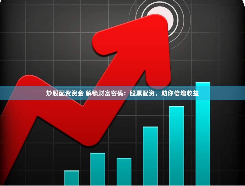 炒股配资资金 解锁财富密码：股票配资，助你倍增收益