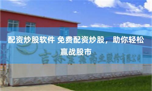 配资炒股软件 免费配资炒股，助你轻松赢战股市