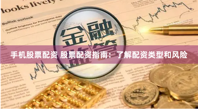 手机股票配资 股票配资指南：了解配资类型和风险