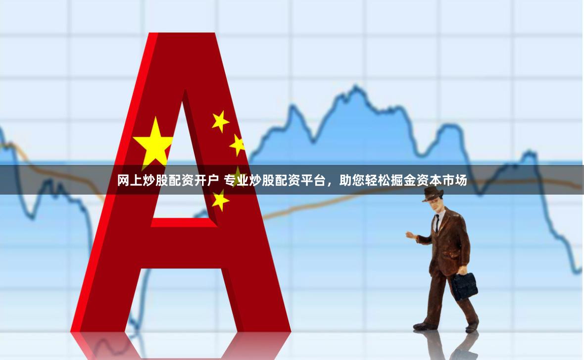 网上炒股配资开户 专业炒股配资平台，助您轻松掘金资本市场