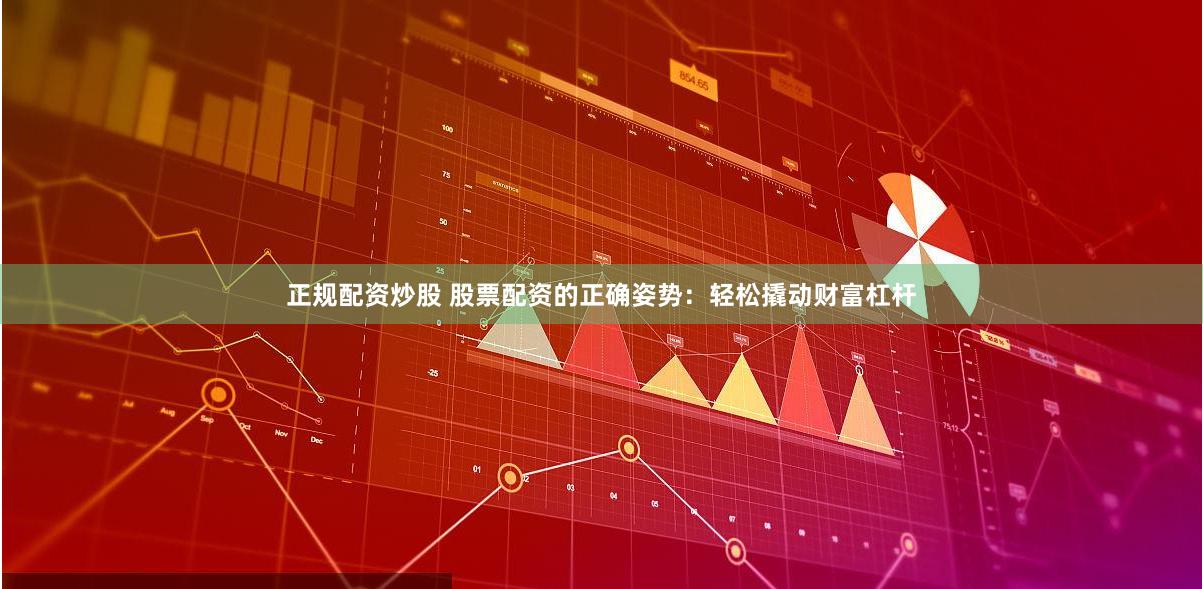 正规配资炒股 股票配资的正确姿势：轻松撬动财富杠杆