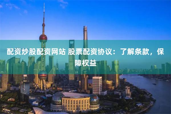 配资炒股配资网站 股票配资协议：了解条款，保障权益