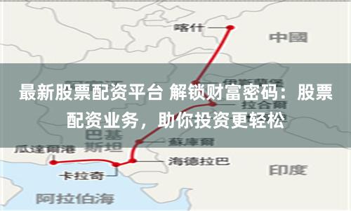 最新股票配资平台 解锁财富密码：股票配资业务，助你投资更轻松