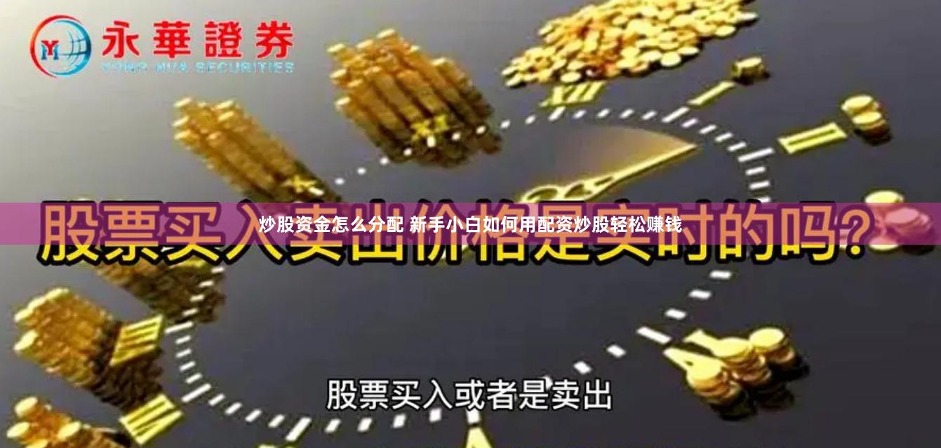 炒股资金怎么分配 新手小白如何用配资炒股轻松赚钱