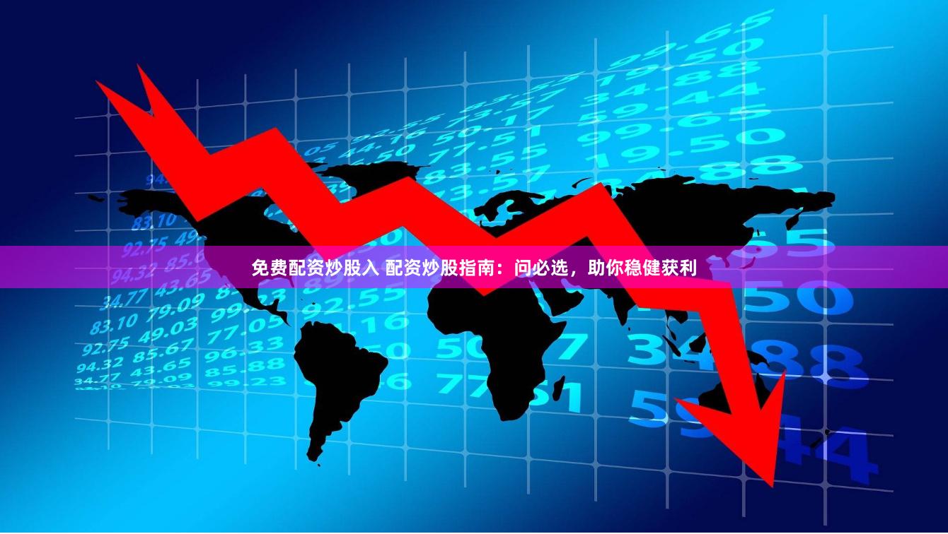 免费配资炒股入 配资炒股指南：问必选，助你稳健获利