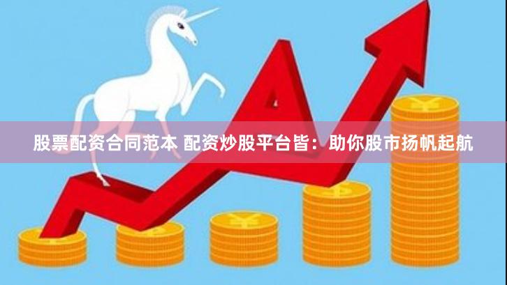 股票配资合同范本 配资炒股平台皆：助你股市扬帆起航