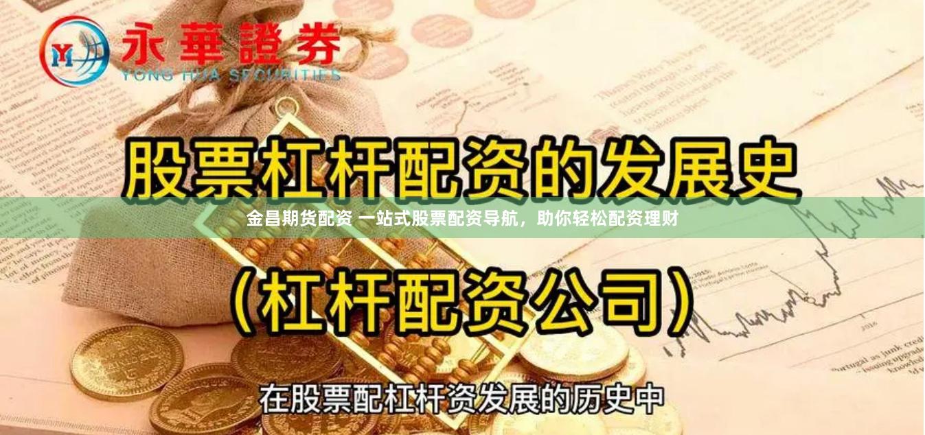 金昌期货配资 一站式股票配资导航，助你轻松配资理财