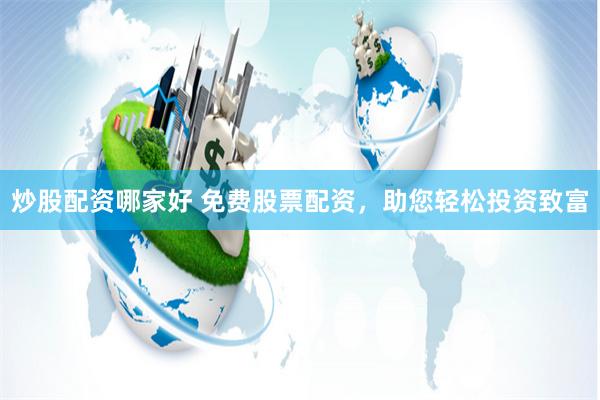 炒股配资哪家好 免费股票配资，助您轻松投资致富