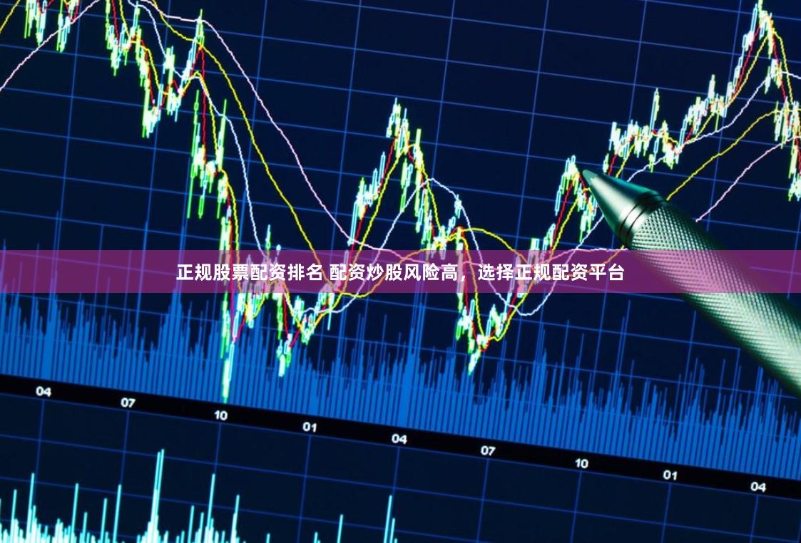 正规股票配资排名 配资炒股风险高，选择正规配资平台