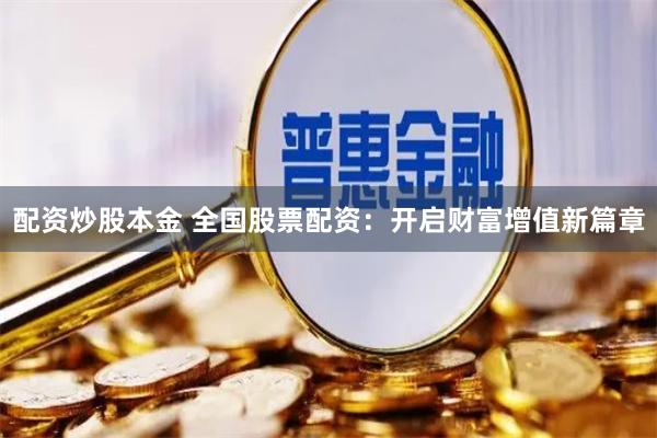 配资炒股本金 全国股票配资：开启财富增值新篇章