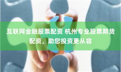 互联网金融股票配资 杭州专业股票期货配资，助您投资更从容