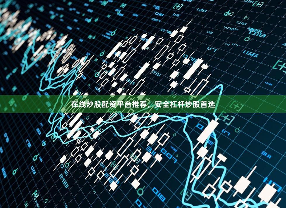 在线炒股配资平台推荐，安全杠杆炒股首选