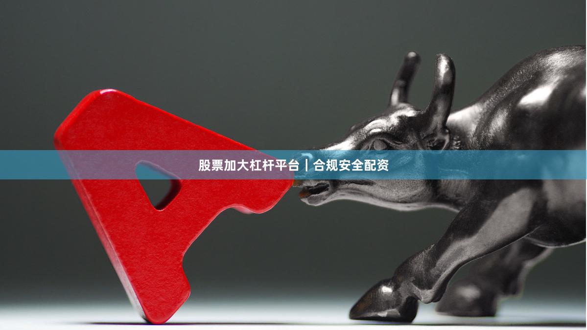 股票加大杠杆平台｜合规安全配资