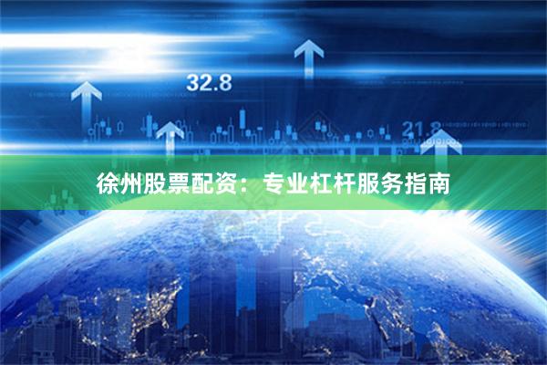 徐州股票配资：专业杠杆服务指南