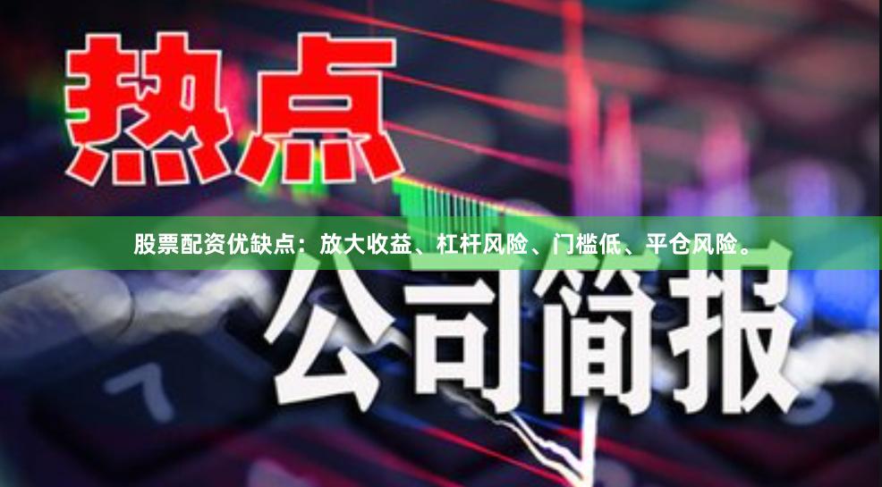 股票配资优缺点：放大收益、杠杆风险、门槛低、平仓风险。