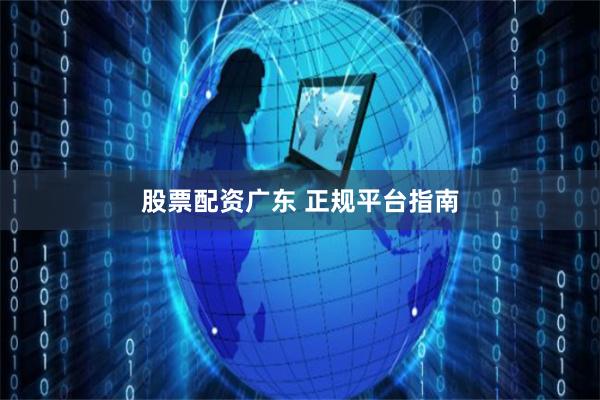 股票配资广东 正规平台指南
