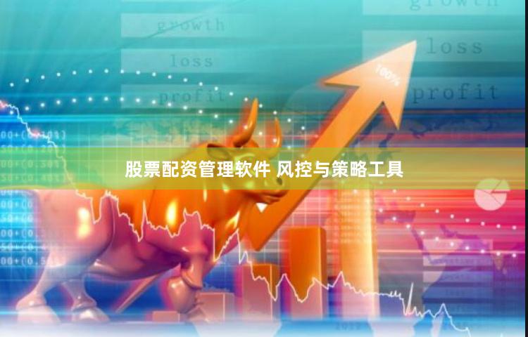 股票配资管理软件 风控与策略工具