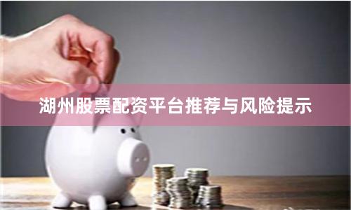 湖州股票配资平台推荐与风险提示