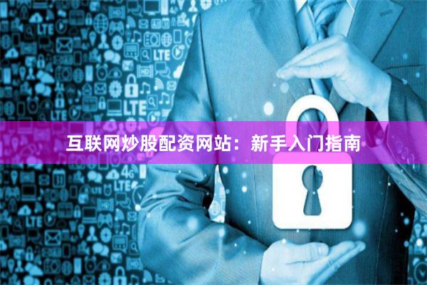 互联网炒股配资网站：新手入门指南